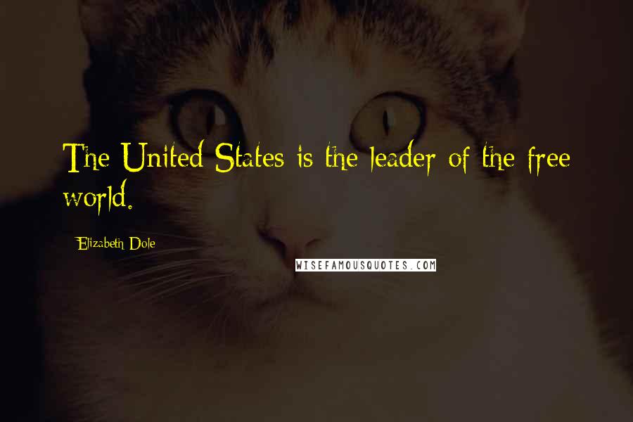 Elizabeth Dole Quotes: The United States is the leader of the free world.