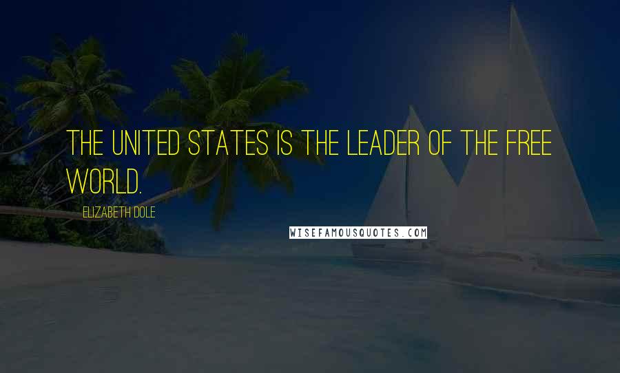 Elizabeth Dole Quotes: The United States is the leader of the free world.
