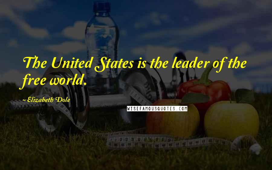 Elizabeth Dole Quotes: The United States is the leader of the free world.