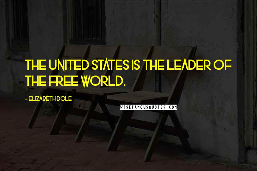 Elizabeth Dole Quotes: The United States is the leader of the free world.