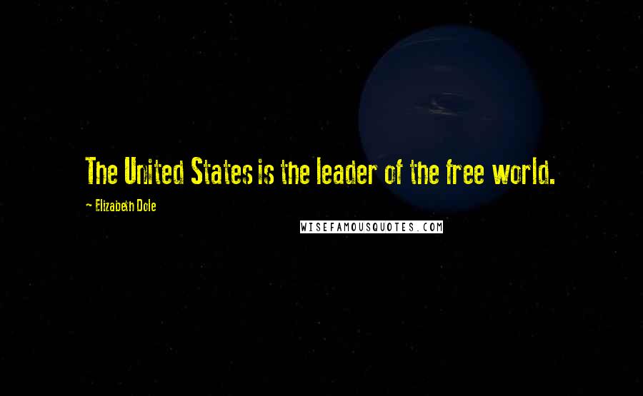 Elizabeth Dole Quotes: The United States is the leader of the free world.