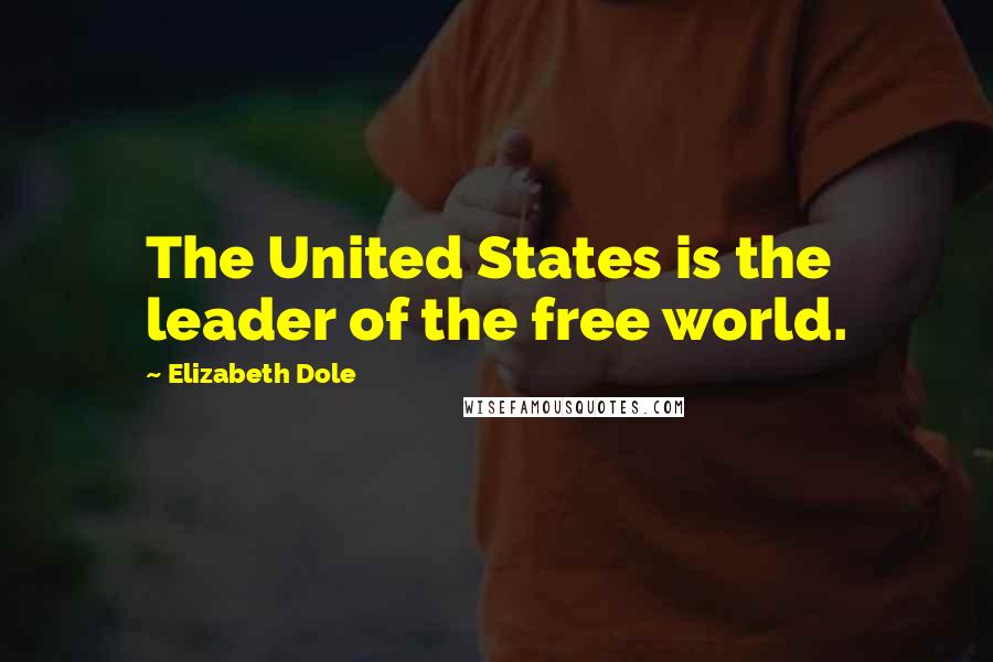 Elizabeth Dole Quotes: The United States is the leader of the free world.