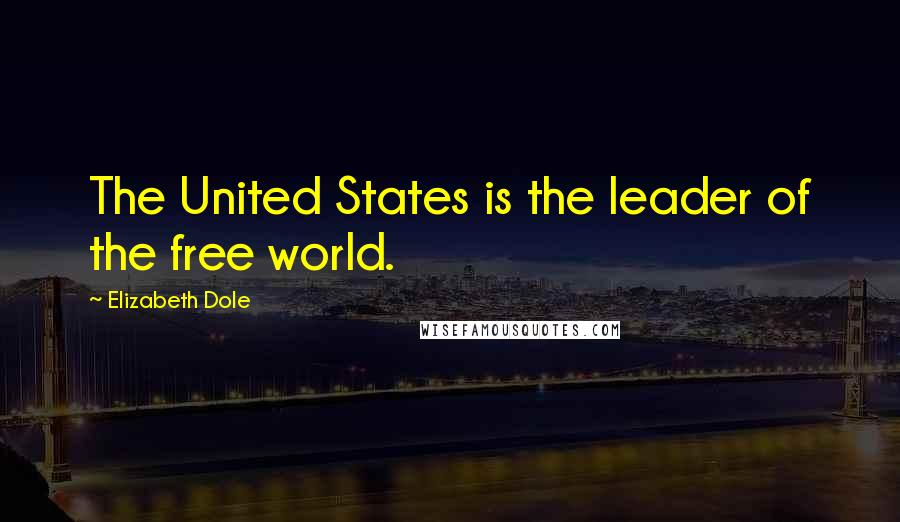 Elizabeth Dole Quotes: The United States is the leader of the free world.