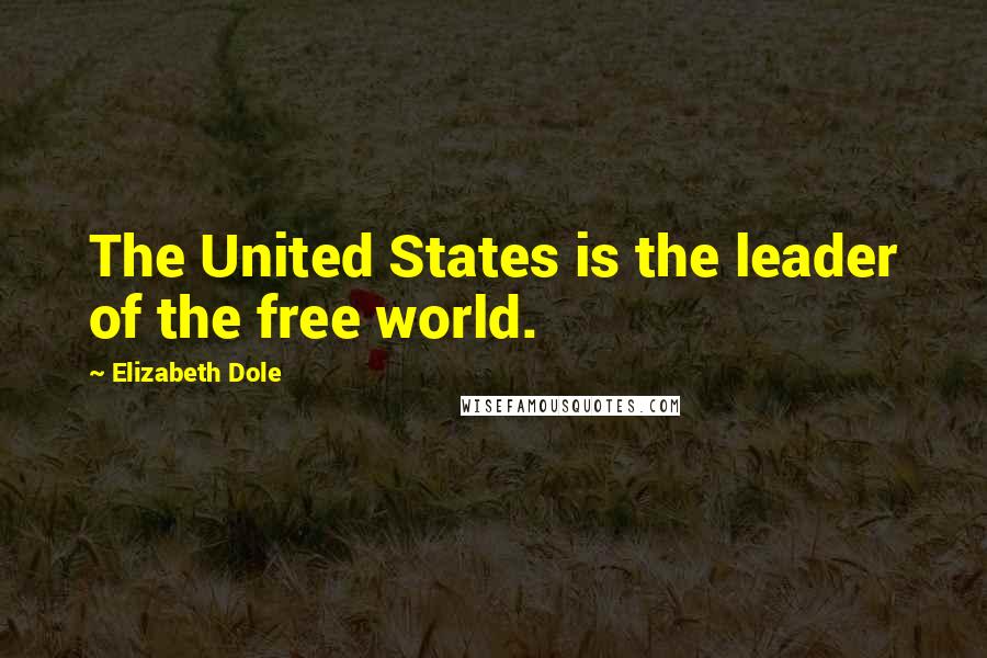 Elizabeth Dole Quotes: The United States is the leader of the free world.