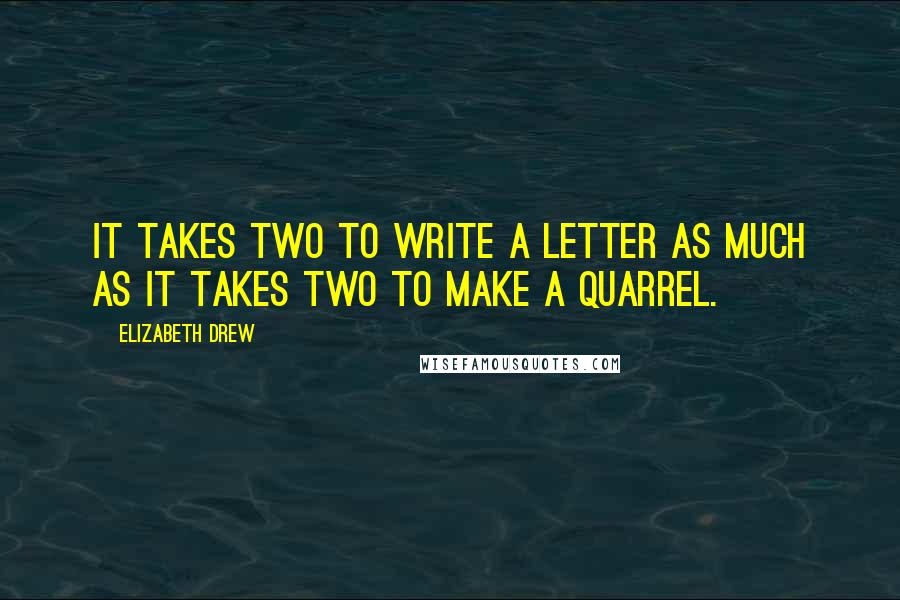 Elizabeth Drew Quotes: It takes two to write a letter as much as it takes two to make a quarrel.