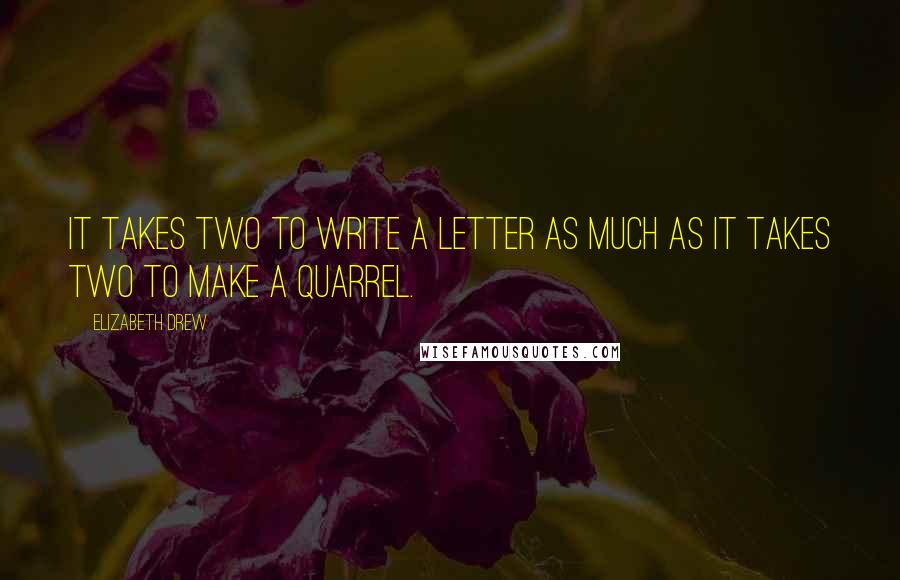 Elizabeth Drew Quotes: It takes two to write a letter as much as it takes two to make a quarrel.