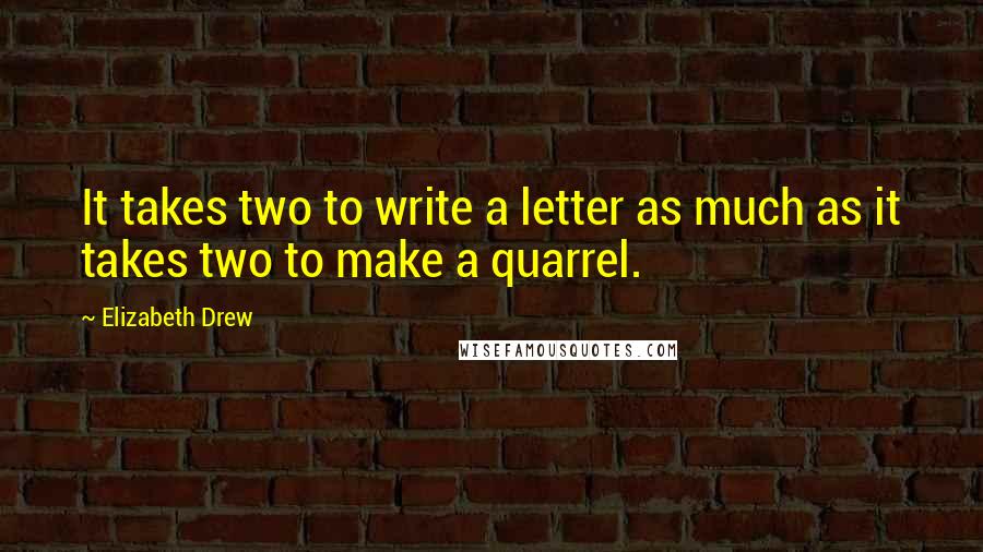 Elizabeth Drew Quotes: It takes two to write a letter as much as it takes two to make a quarrel.