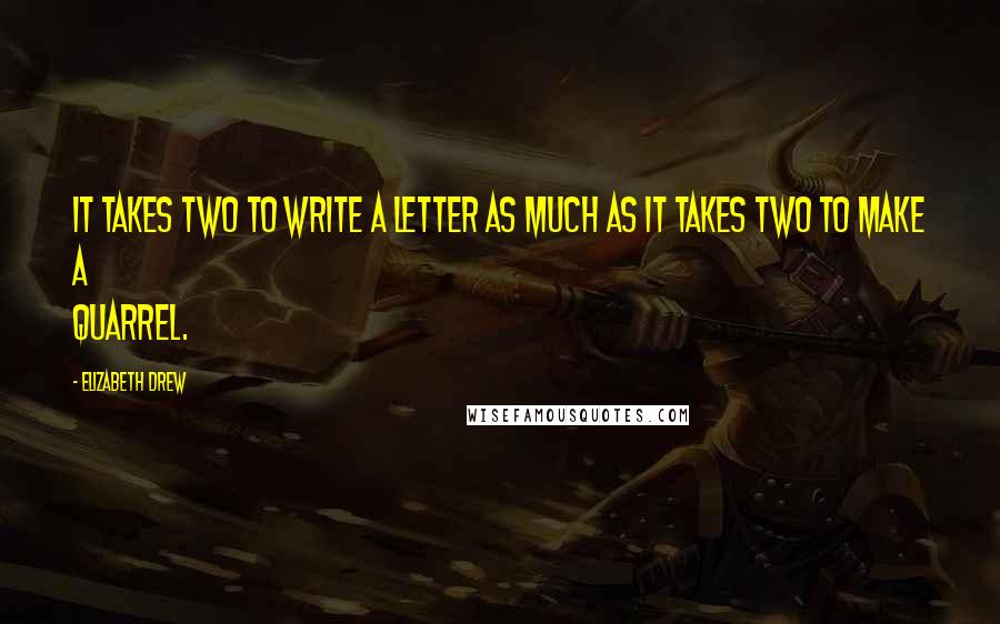 Elizabeth Drew Quotes: It takes two to write a letter as much as it takes two to make a quarrel.