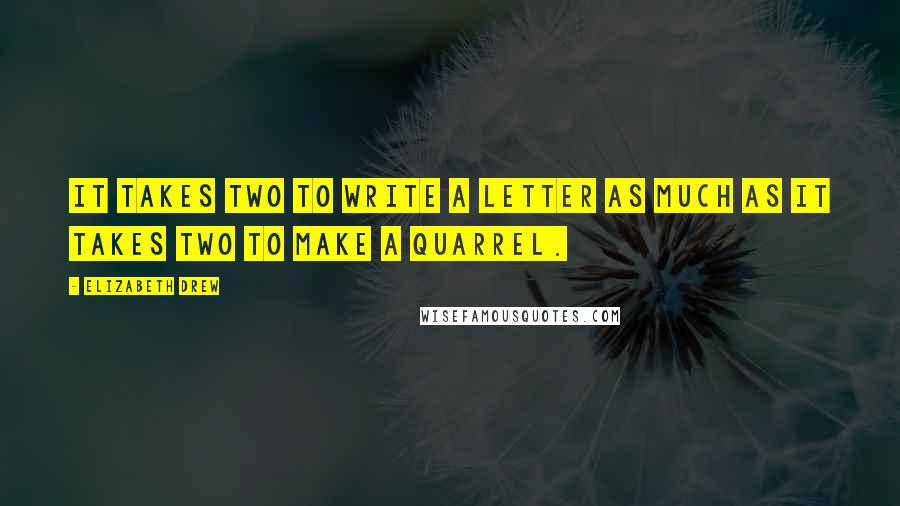 Elizabeth Drew Quotes: It takes two to write a letter as much as it takes two to make a quarrel.