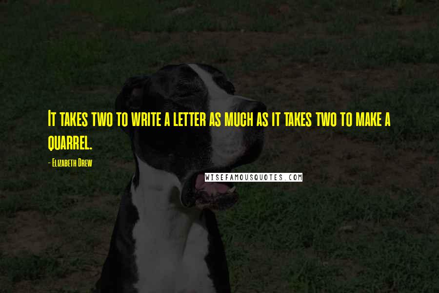 Elizabeth Drew Quotes: It takes two to write a letter as much as it takes two to make a quarrel.