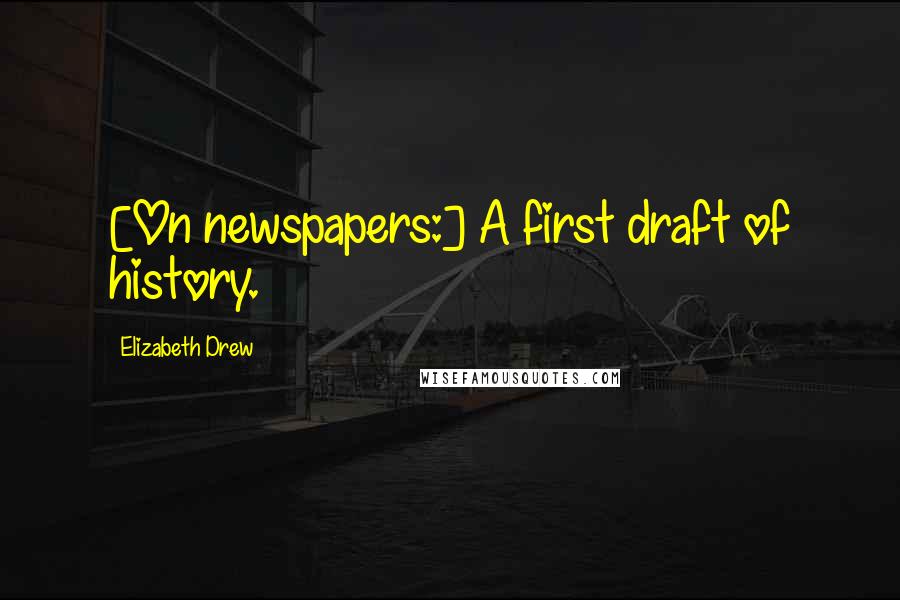 Elizabeth Drew Quotes: [On newspapers:] A first draft of history.