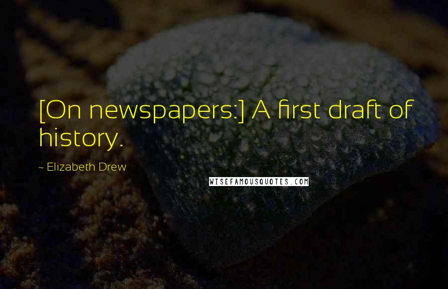 Elizabeth Drew Quotes: [On newspapers:] A first draft of history.