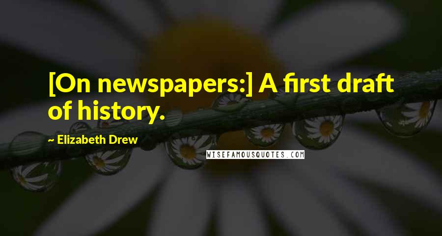 Elizabeth Drew Quotes: [On newspapers:] A first draft of history.