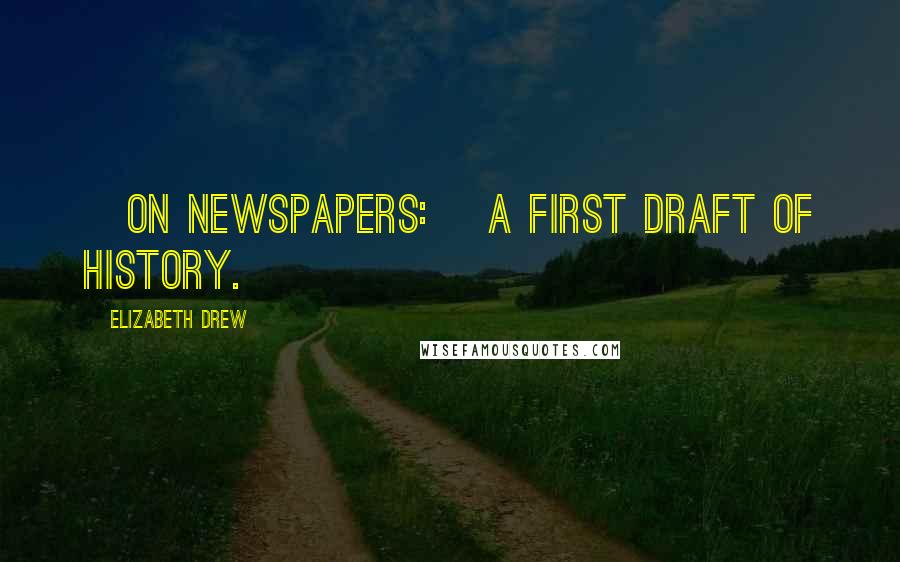 Elizabeth Drew Quotes: [On newspapers:] A first draft of history.