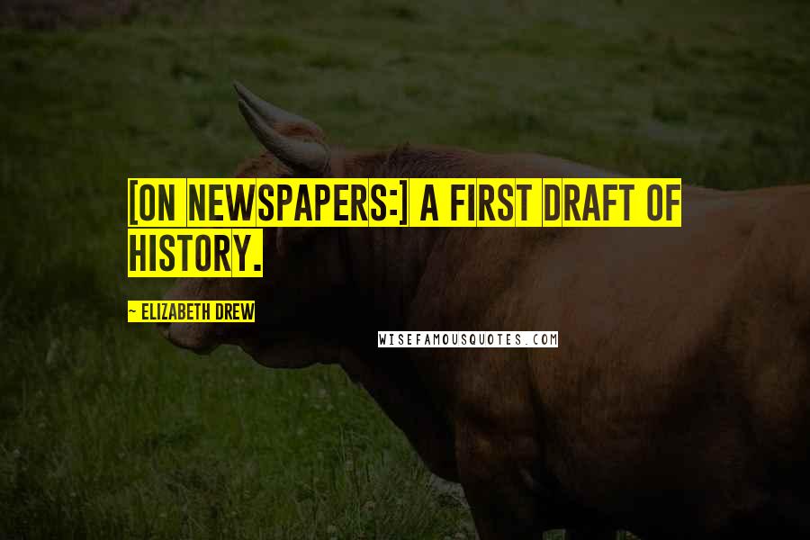 Elizabeth Drew Quotes: [On newspapers:] A first draft of history.