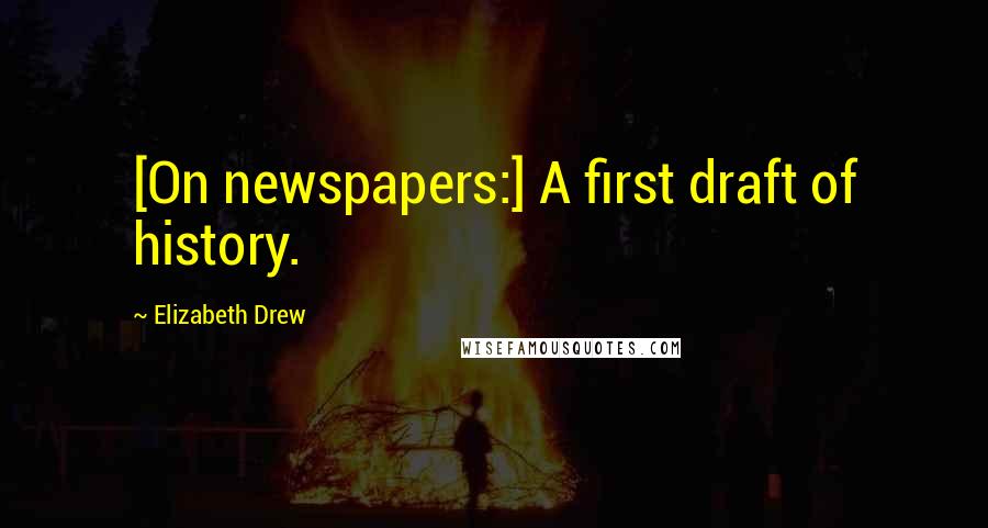 Elizabeth Drew Quotes: [On newspapers:] A first draft of history.