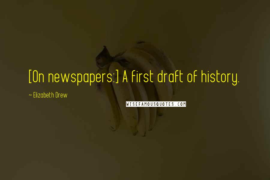 Elizabeth Drew Quotes: [On newspapers:] A first draft of history.