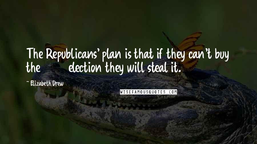 Elizabeth Drew Quotes: The Republicans' plan is that if they can't buy the 2012 election they will steal it.