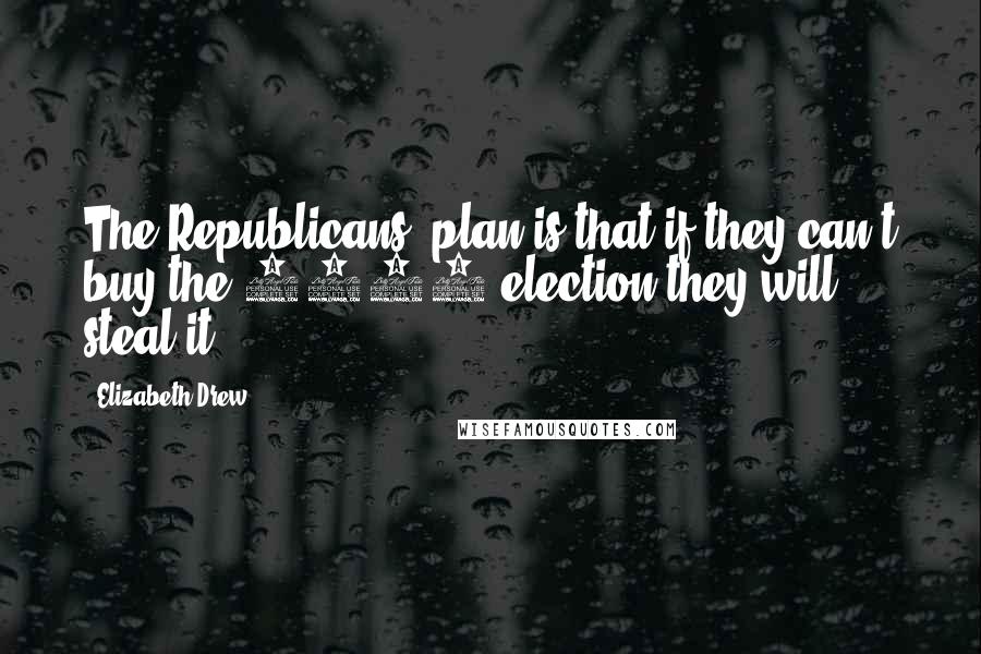 Elizabeth Drew Quotes: The Republicans' plan is that if they can't buy the 2012 election they will steal it.