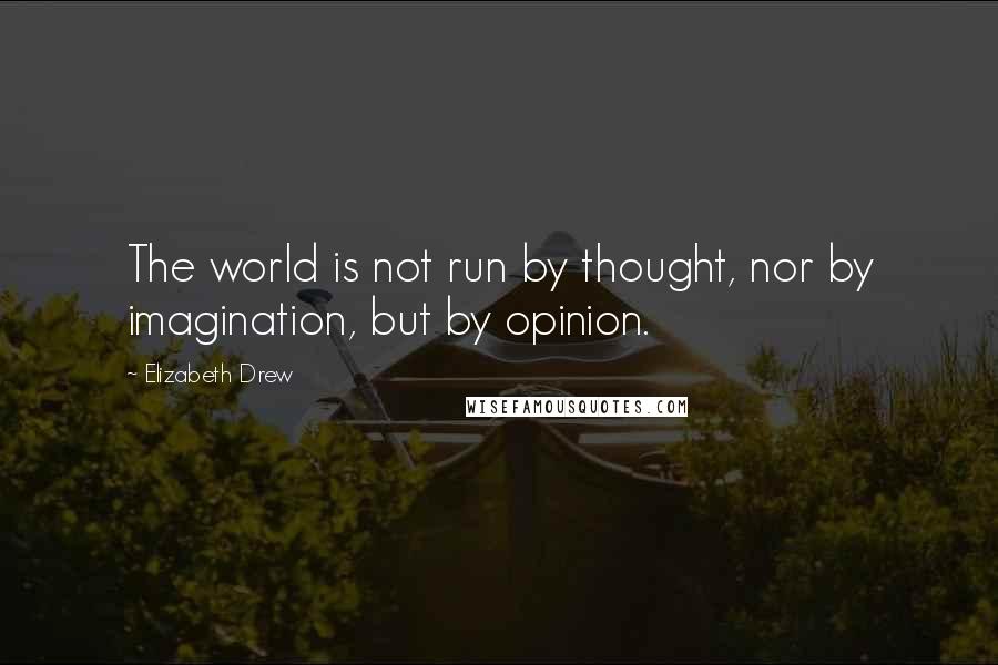 Elizabeth Drew Quotes: The world is not run by thought, nor by imagination, but by opinion.