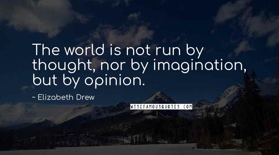 Elizabeth Drew Quotes: The world is not run by thought, nor by imagination, but by opinion.