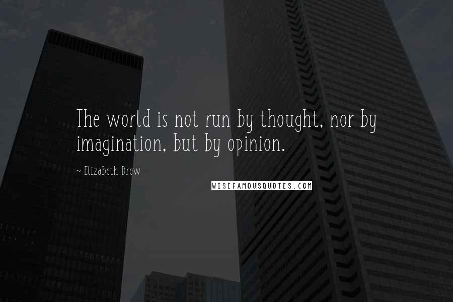 Elizabeth Drew Quotes: The world is not run by thought, nor by imagination, but by opinion.