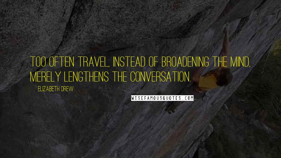 Elizabeth Drew Quotes: Too often travel, instead of broadening the mind, merely lengthens the conversation.