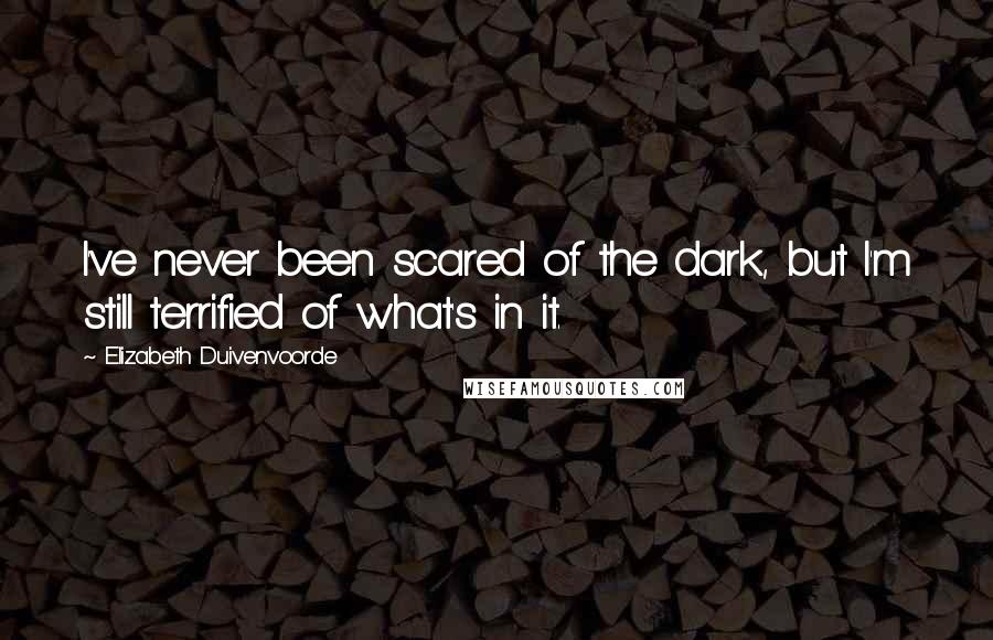 Elizabeth Duivenvoorde Quotes: I've never been scared of the dark, but I'm still terrified of what's in it.