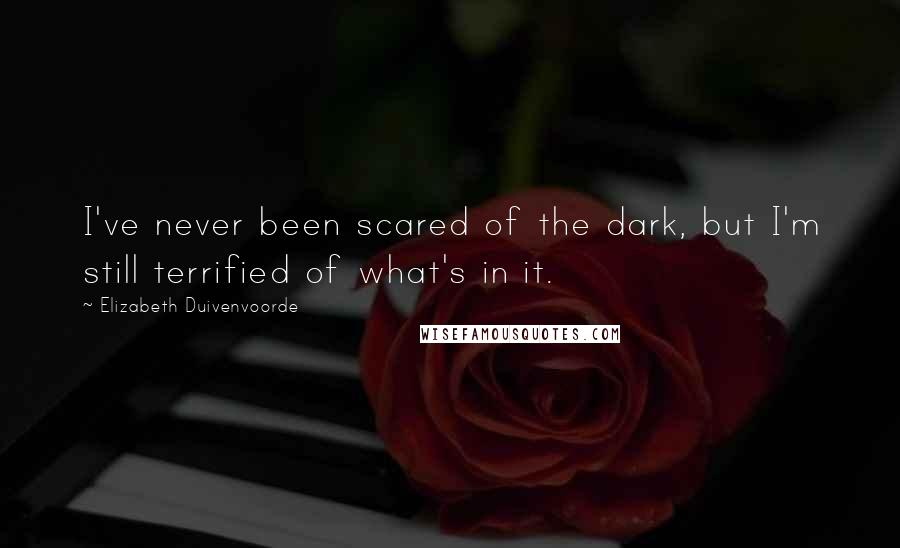 Elizabeth Duivenvoorde Quotes: I've never been scared of the dark, but I'm still terrified of what's in it.