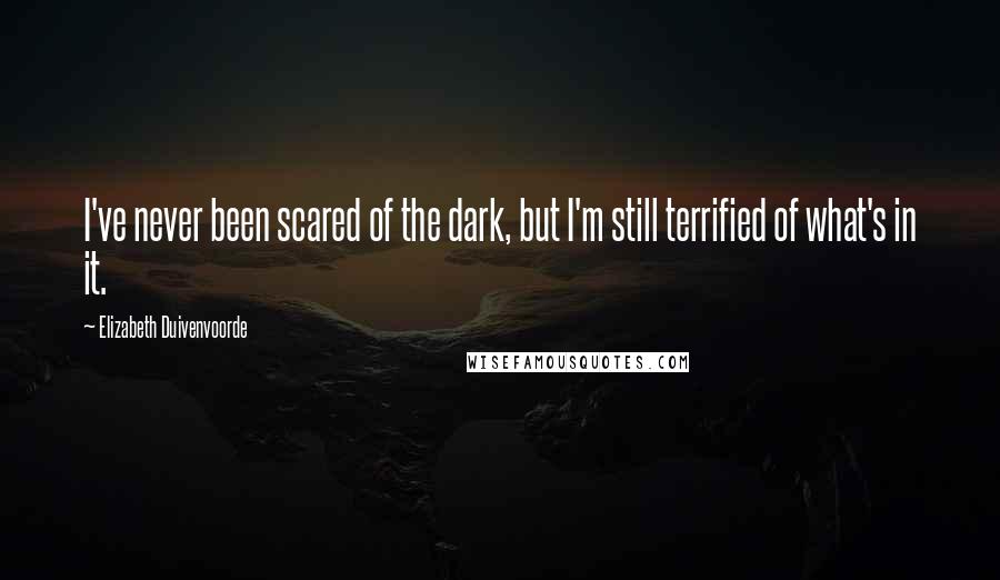 Elizabeth Duivenvoorde Quotes: I've never been scared of the dark, but I'm still terrified of what's in it.