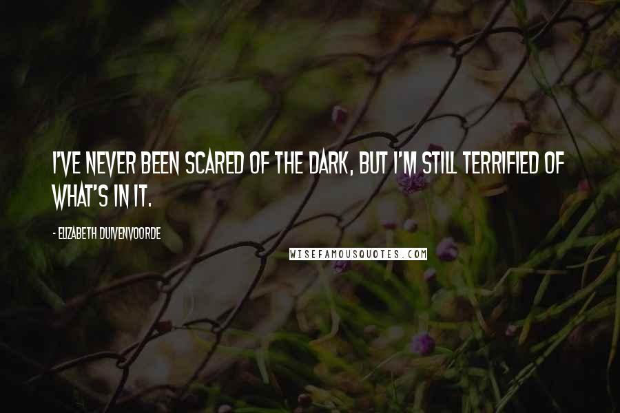 Elizabeth Duivenvoorde Quotes: I've never been scared of the dark, but I'm still terrified of what's in it.