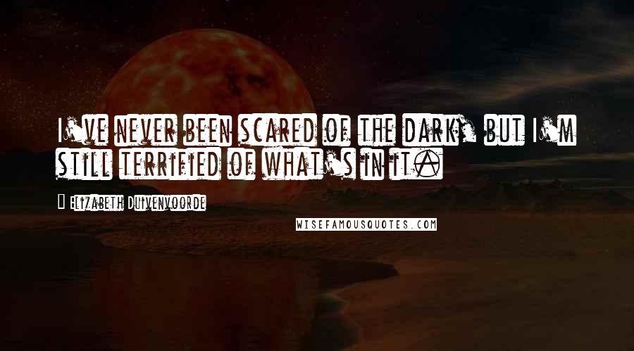 Elizabeth Duivenvoorde Quotes: I've never been scared of the dark, but I'm still terrified of what's in it.