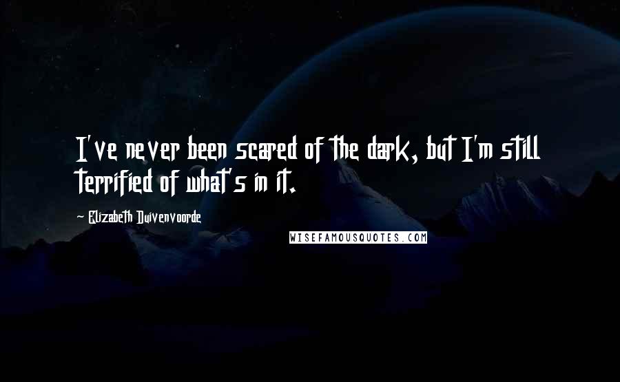 Elizabeth Duivenvoorde Quotes: I've never been scared of the dark, but I'm still terrified of what's in it.