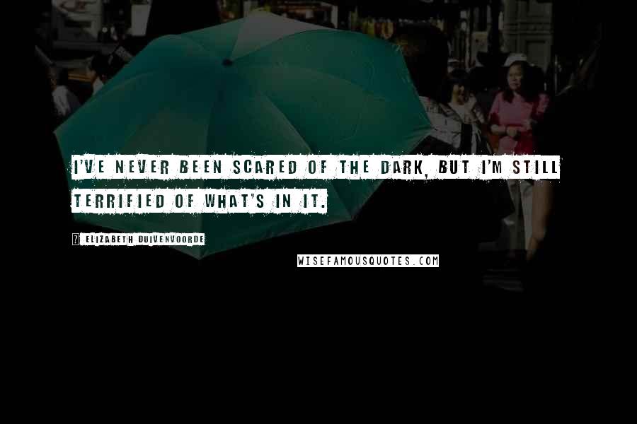 Elizabeth Duivenvoorde Quotes: I've never been scared of the dark, but I'm still terrified of what's in it.