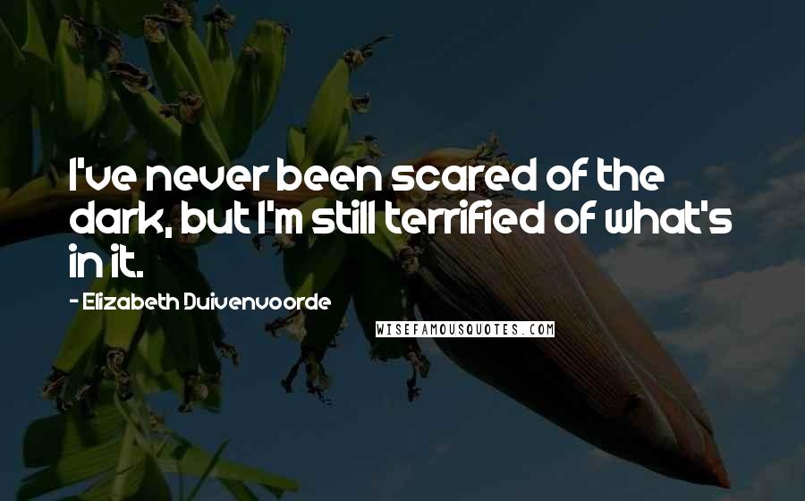 Elizabeth Duivenvoorde Quotes: I've never been scared of the dark, but I'm still terrified of what's in it.