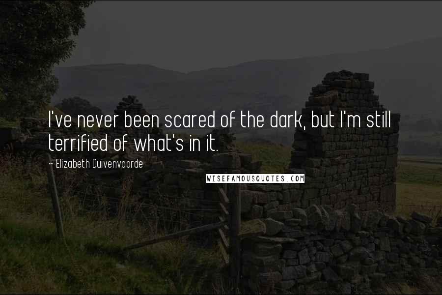 Elizabeth Duivenvoorde Quotes: I've never been scared of the dark, but I'm still terrified of what's in it.