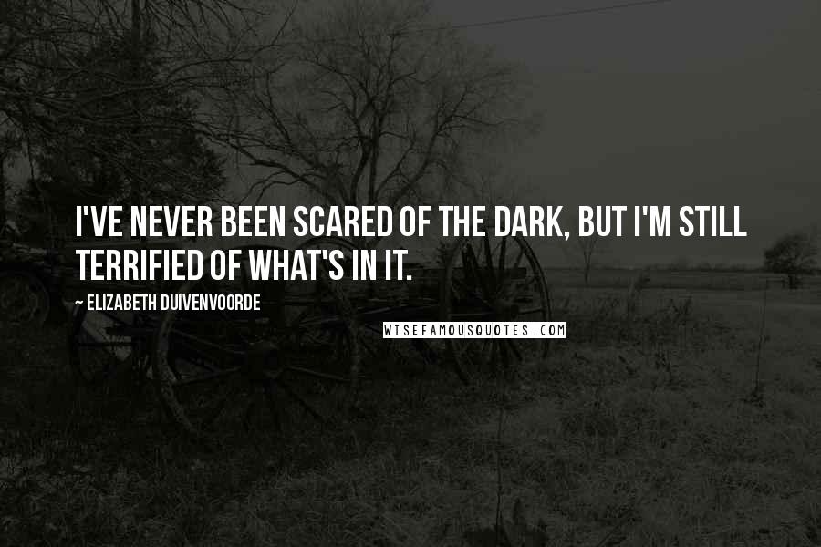 Elizabeth Duivenvoorde Quotes: I've never been scared of the dark, but I'm still terrified of what's in it.