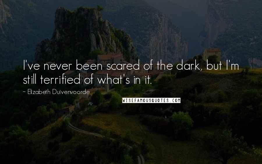 Elizabeth Duivenvoorde Quotes: I've never been scared of the dark, but I'm still terrified of what's in it.