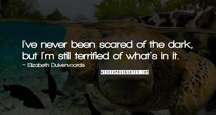 Elizabeth Duivenvoorde Quotes: I've never been scared of the dark, but I'm still terrified of what's in it.