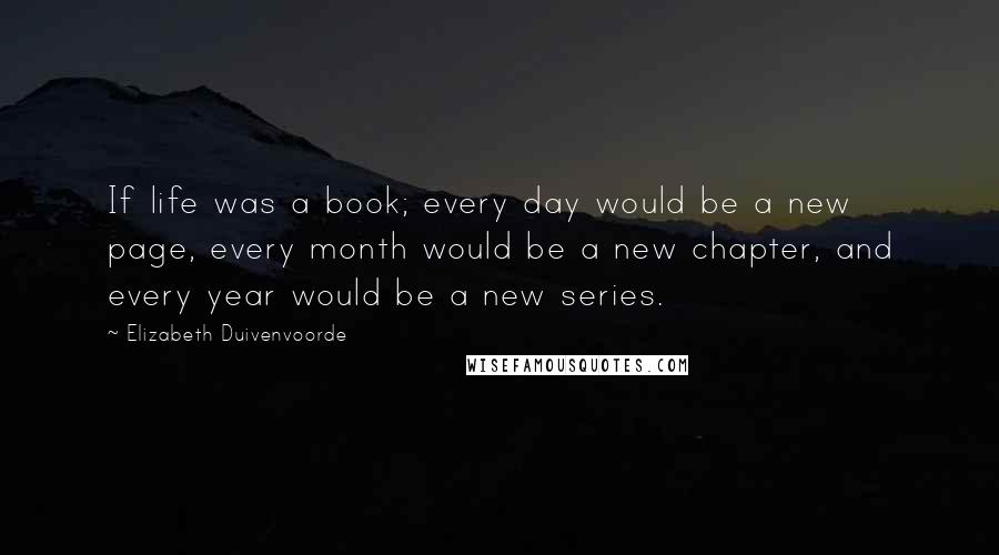 Elizabeth Duivenvoorde Quotes: If life was a book; every day would be a new page, every month would be a new chapter, and every year would be a new series.