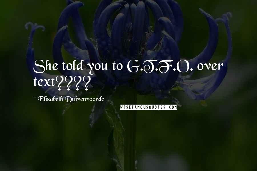 Elizabeth Duivenvoorde Quotes: She told you to G.T.F.O. over text????