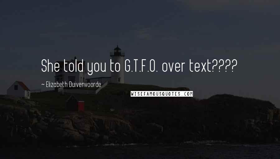 Elizabeth Duivenvoorde Quotes: She told you to G.T.F.O. over text????