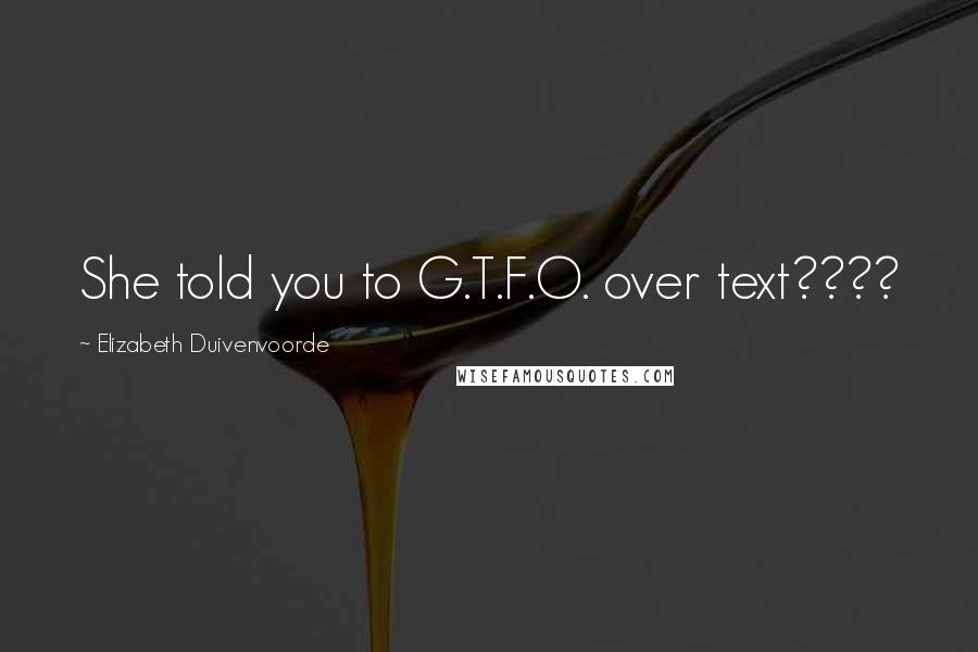 Elizabeth Duivenvoorde Quotes: She told you to G.T.F.O. over text????