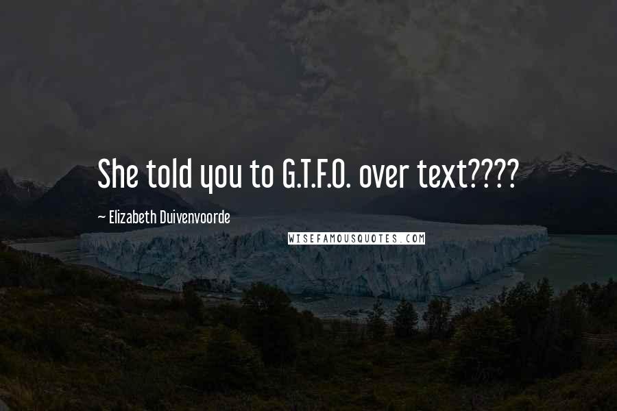 Elizabeth Duivenvoorde Quotes: She told you to G.T.F.O. over text????