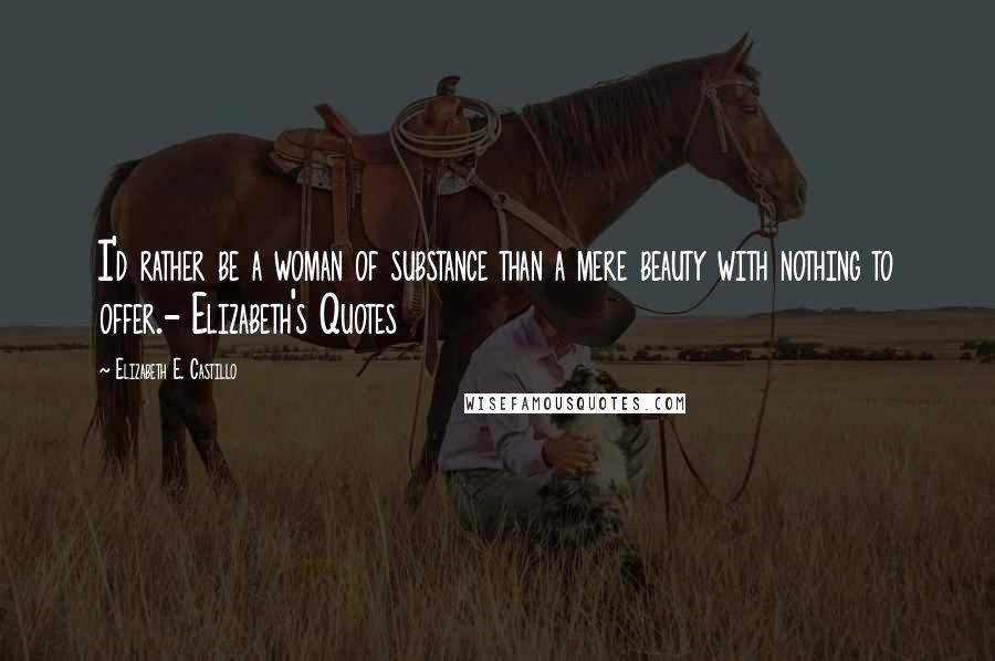 Elizabeth E. Castillo Quotes: I'd rather be a woman of substance than a mere beauty with nothing to offer.- Elizabeth's Quotes