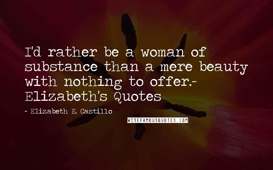 Elizabeth E. Castillo Quotes: I'd rather be a woman of substance than a mere beauty with nothing to offer.- Elizabeth's Quotes