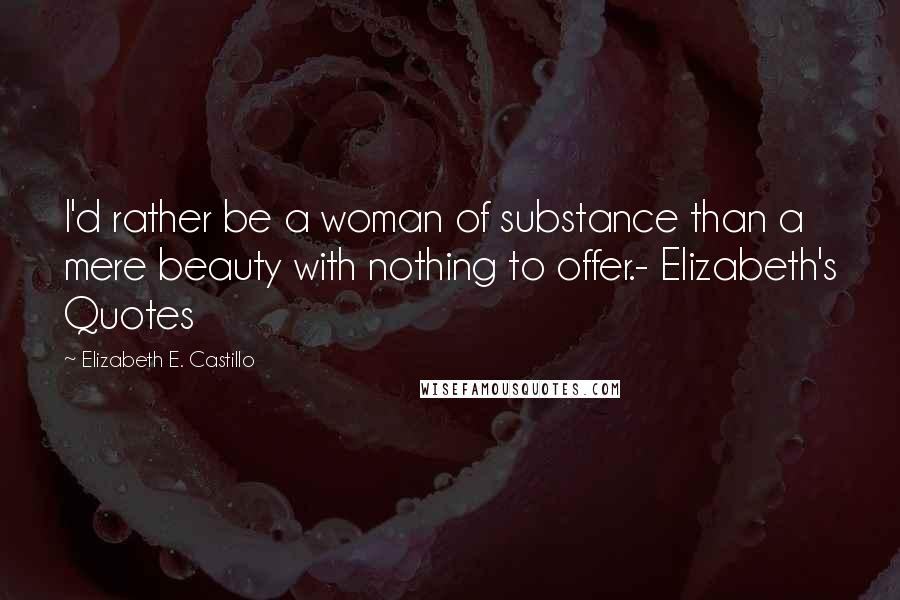 Elizabeth E. Castillo Quotes: I'd rather be a woman of substance than a mere beauty with nothing to offer.- Elizabeth's Quotes