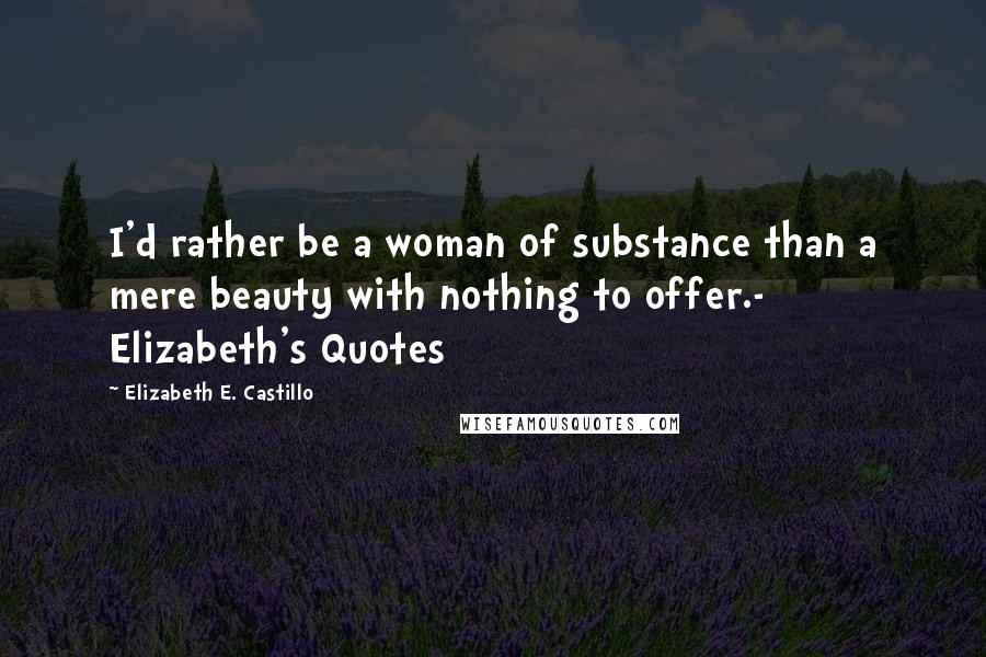 Elizabeth E. Castillo Quotes: I'd rather be a woman of substance than a mere beauty with nothing to offer.- Elizabeth's Quotes