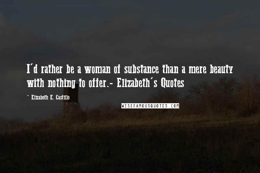 Elizabeth E. Castillo Quotes: I'd rather be a woman of substance than a mere beauty with nothing to offer.- Elizabeth's Quotes