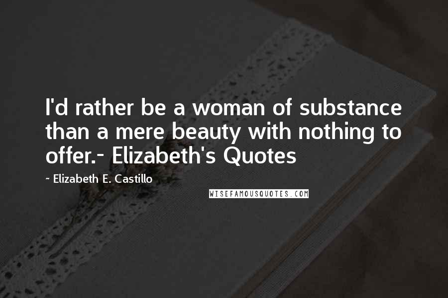 Elizabeth E. Castillo Quotes: I'd rather be a woman of substance than a mere beauty with nothing to offer.- Elizabeth's Quotes